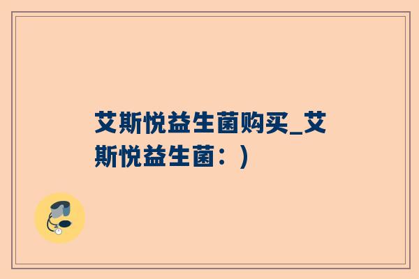 艾斯悦益生菌购买_艾斯悦益生菌：)