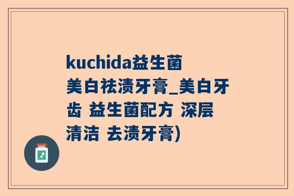 kuchida益生菌美白祛渍牙膏_美白牙齿 益生菌配方 深层清洁 去渍牙膏)