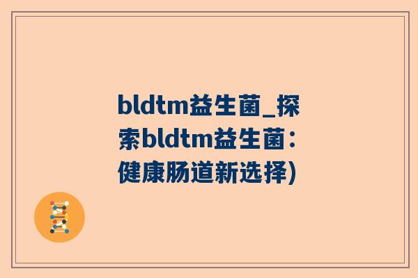 bldtm益生菌_探索bldtm益生菌：健康肠道新选择)