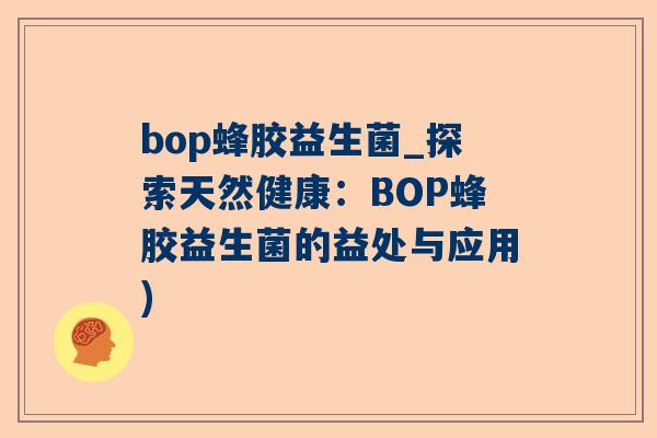 bop蜂胶益生菌_探索天然健康：BOP蜂胶益生菌的益处与应用)