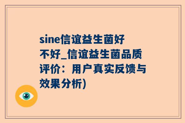 sine信谊益生菌好不好_信谊益生菌品质评价：用户真实反馈与效果分析)