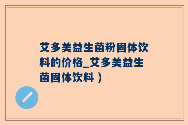 艾多美益生菌粉固体饮料的价格_艾多美益生菌固体饮料 )