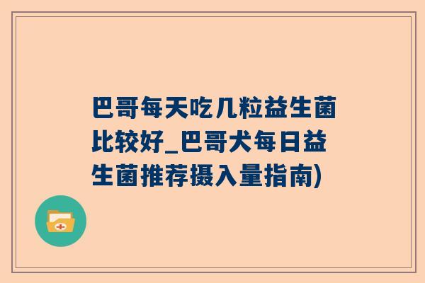 巴哥每天吃几粒益生菌比较好_巴哥犬每日益生菌推荐摄入量指南)