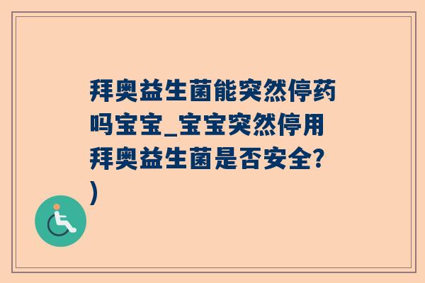 拜奥益生菌能突然停药吗宝宝_宝宝突然停用拜奥益生菌是否安全？)
