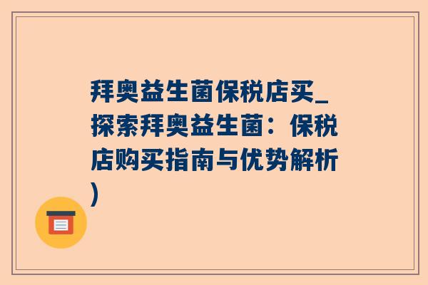 拜奥益生菌保税店买_探索拜奥益生菌：保税店购买指南与优势解析)