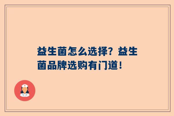 益生菌怎么选择？益生菌品牌选购有门道！