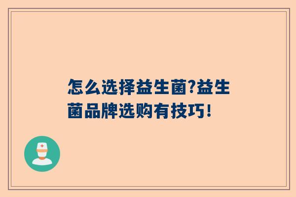 怎么选择益生菌?益生菌品牌选购有技巧！