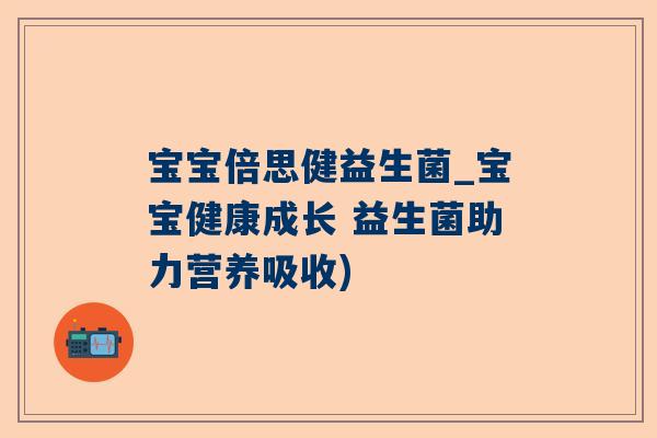 宝宝倍思健益生菌_宝宝健康成长 益生菌助力营养吸收)