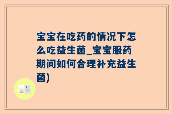 宝宝在吃药的情况下怎么吃益生菌_宝宝服药期间如何合理补充益生菌)