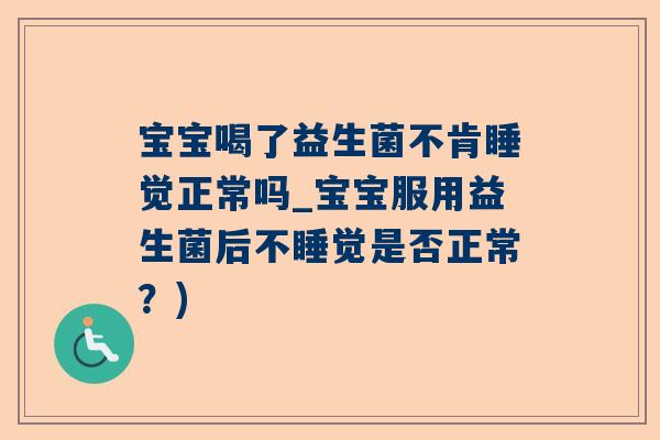 宝宝喝了益生菌不肯睡觉正常吗_宝宝服用益生菌后不睡觉是否正常？)