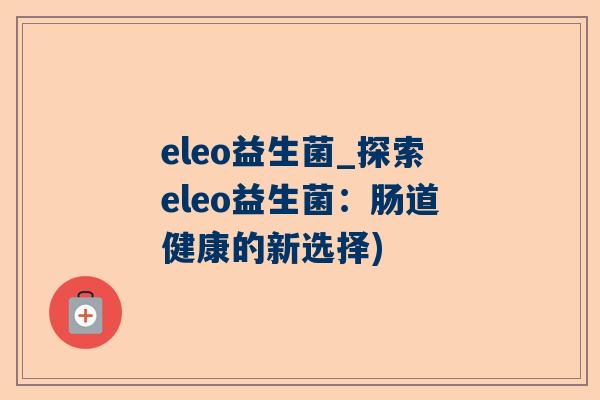eleo益生菌_探索eleo益生菌：肠道健康的新选择)