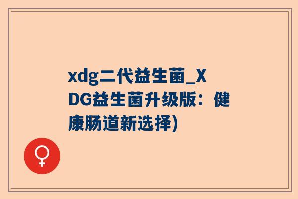xdg二代益生菌_XDG益生菌升级版：健康肠道新选择)
