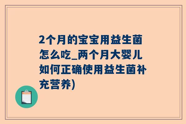 2个月的宝宝用益生菌怎么吃_两个月大婴儿如何正确使用益生菌补充营养)