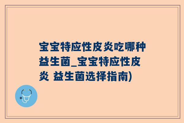 宝宝特应性皮炎吃哪种益生菌_宝宝特应性皮炎 益生菌选择指南)