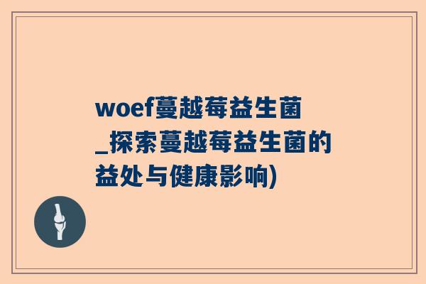 woef蔓越莓益生菌_探索蔓越莓益生菌的益处与健康影响)