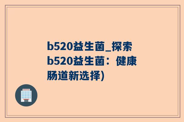 b520益生菌_探索b520益生菌：健康肠道新选择)