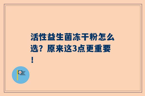 活性益生菌冻干粉怎么选？原来这3点更重要！