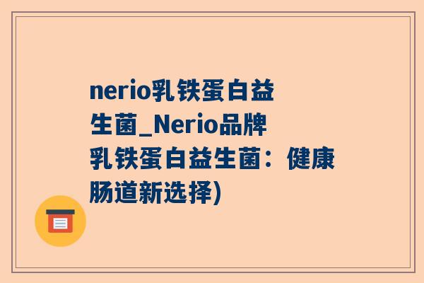 nerio乳铁蛋白益生菌_Nerio品牌乳铁蛋白益生菌：健康肠道新选择)