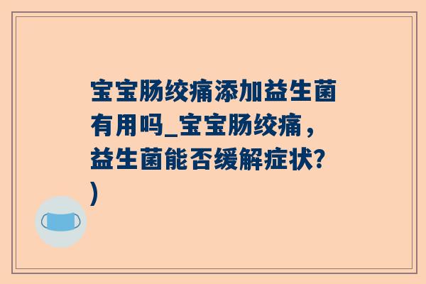 宝宝肠绞痛添加益生菌有用吗_宝宝肠绞痛，益生菌能否缓解症状？)