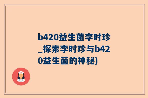b420益生菌李时珍_探索李时珍与b420益生菌的神秘)
