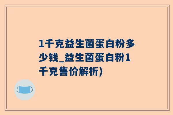 1千克益生菌蛋白粉多少钱_益生菌蛋白粉1千克售价解析)
