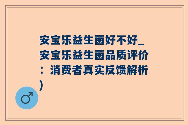 安宝乐益生菌好不好_安宝乐益生菌品质评价：消费者真实反馈解析)