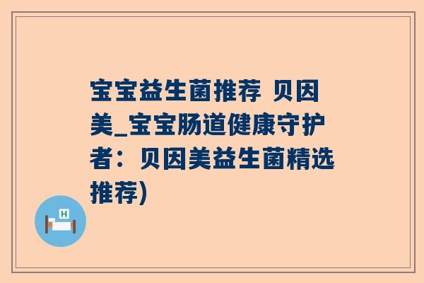 宝宝益生菌推荐 贝因美_宝宝肠道健康守护者：贝因美益生菌精选推荐)