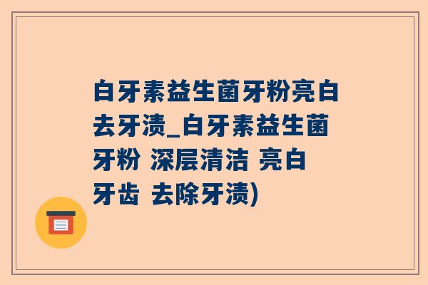 白牙素益生菌牙粉亮白去牙渍_白牙素益生菌牙粉 深层清洁 亮白牙齿 去除牙渍)
