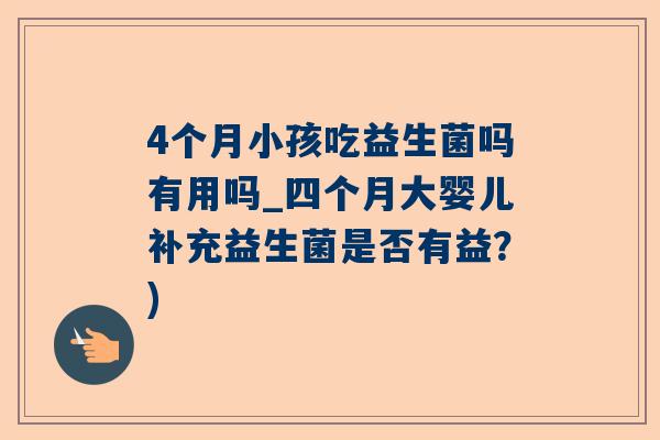 4个月小孩吃益生菌吗有用吗_四个月大婴儿补充益生菌是否有益？)