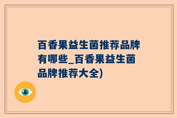 百香果益生菌推荐品牌有哪些_百香果益生菌品牌推荐大全)