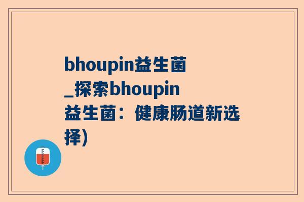 bhoupin益生菌_探索bhoupin益生菌：健康肠道新选择)
