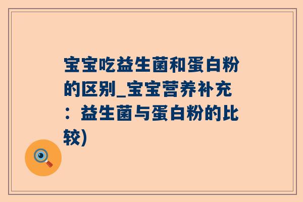 宝宝吃益生菌和蛋白粉的区别_宝宝营养补充：益生菌与蛋白粉的比较)