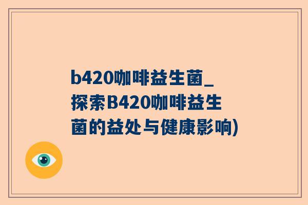 b420咖啡益生菌_探索B420咖啡益生菌的益处与健康影响)