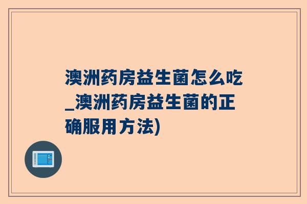 澳洲药房益生菌怎么吃_澳洲药房益生菌的正确服用方法)
