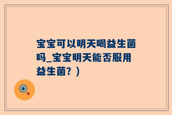 宝宝可以明天喝益生菌吗_宝宝明天能否服用益生菌？)