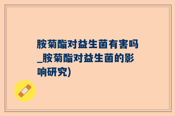 胺菊酯对益生菌有害吗_胺菊酯对益生菌的影响研究)
