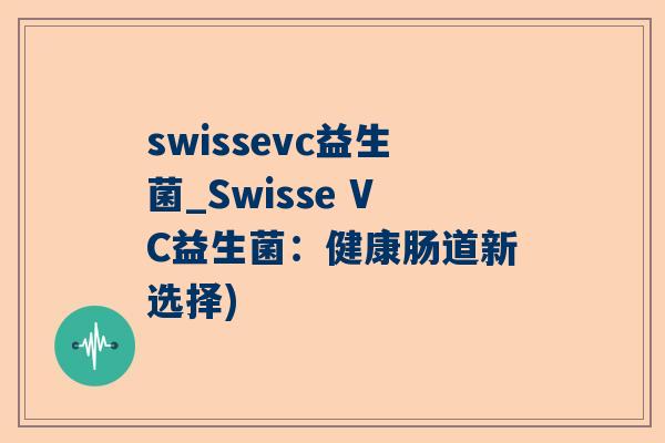 swissevc益生菌_Swisse VC益生菌：健康肠道新选择)