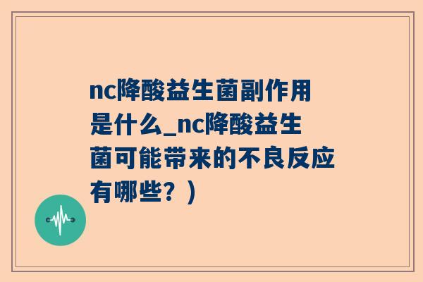 nc降酸益生菌副作用是什么_nc降酸益生菌可能带来的不良反应有哪些？)