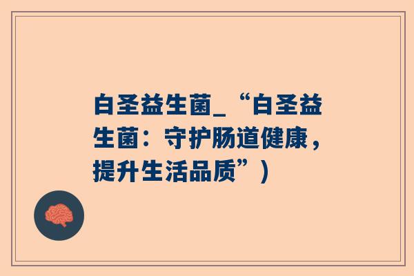 白圣益生菌_“白圣益生菌：守护肠道健康，提升生活品质”)