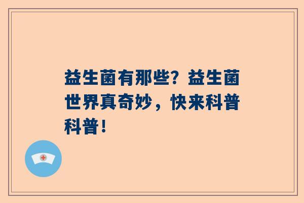 益生菌有那些？益生菌世界真奇妙，快来科普科普！