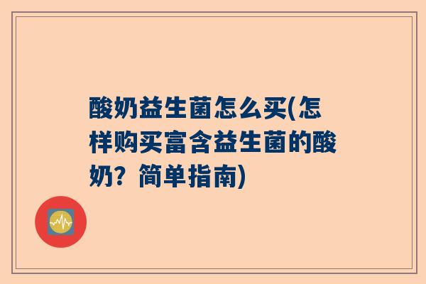 酸奶益生菌怎么买(怎样购买富含益生菌的酸奶？简单指南)