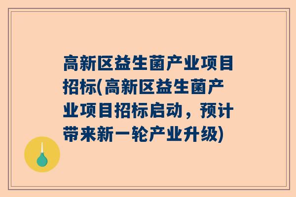 高新区益生菌产业项目招标(高新区益生菌产业项目招标启动，预计带来新一轮产业升级)