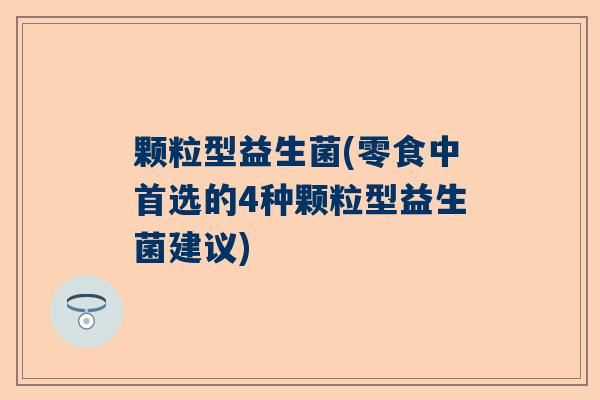 颗粒型益生菌(零食中首选的4种颗粒型益生菌建议)