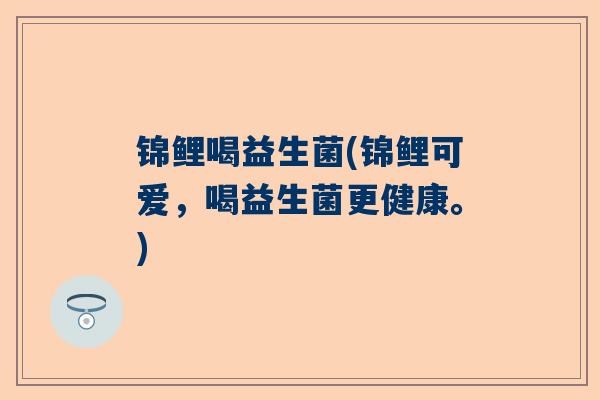 锦鲤喝益生菌(锦鲤可爱，喝益生菌更健康。)