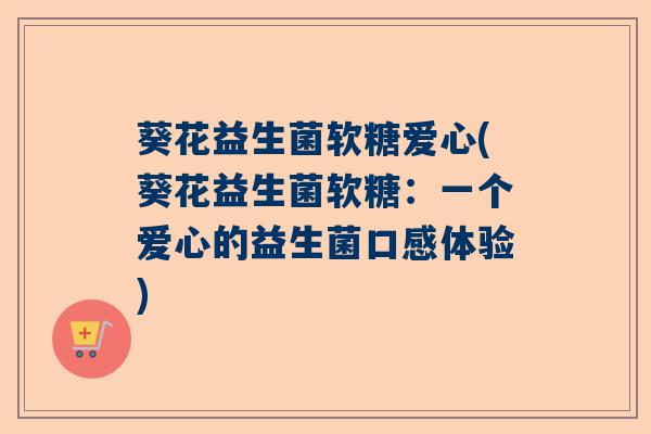 葵花益生菌软糖爱心(葵花益生菌软糖：一个爱心的益生菌口感体验)