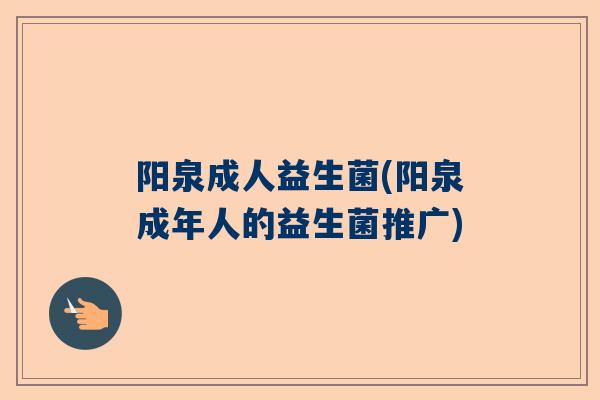 阳泉成人益生菌(阳泉成年人的益生菌推广)