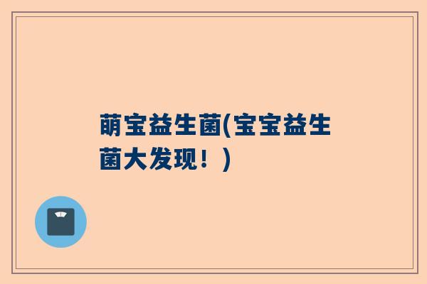 萌宝益生菌(宝宝益生菌大发现！)