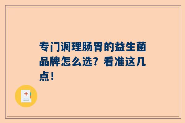 专门调理肠胃的益生菌品牌怎么选？看准这几点！