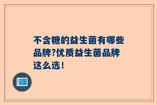 不含糖的益生菌有哪些品牌?优质益生菌品牌这么选！