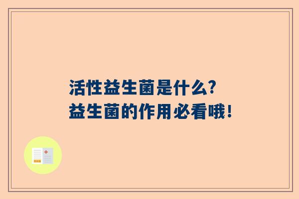 活性益生菌是什么? 益生菌的作用必看哦！